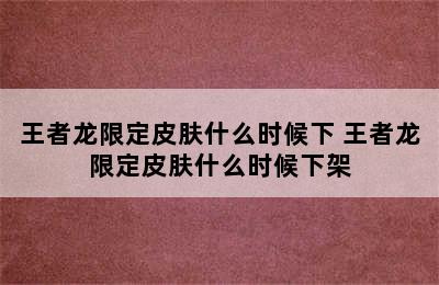 王者龙限定皮肤什么时候下 王者龙限定皮肤什么时候下架